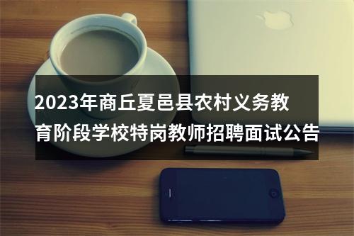 2023年商丘夏邑县农村义务教育阶段学校特岗教师招聘面试公告 图片