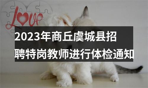 2023年商丘虞城县招聘特岗教师进行体检通知 图片