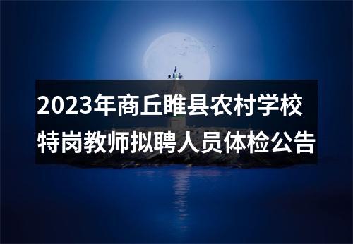 2023年商丘睢县农村学校特岗教师拟聘人员体检公告 图片