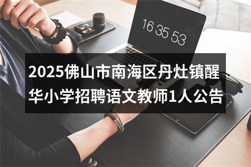 2025佛山市南海区丹灶镇醒华小学招聘语文教师1人公告 图片