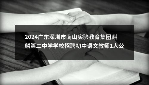 2024广东深圳市南山实验教育集团麒麟第二中学学校招聘初中语文教师1人公告 图片