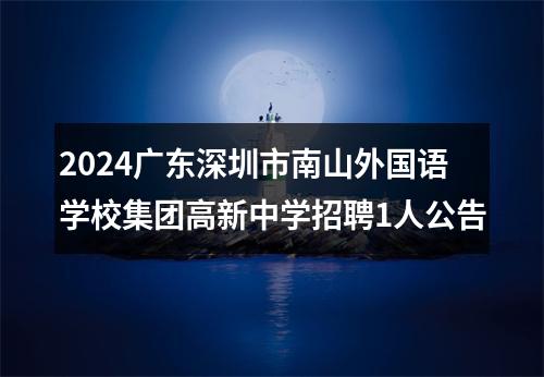 2024广东深圳市南山外国语学校集团高新中学招聘1人公告 图片