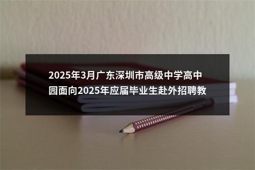 2025年3月广东深圳市高级中学高中园面向2025年应届毕业生赴外招聘教师22人公告 图片