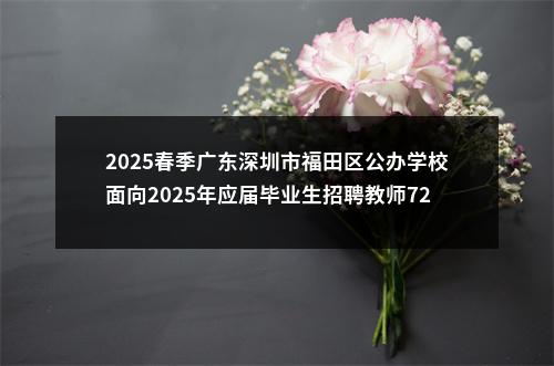 2025春季广东深圳市福田区公办学校面向2025年应届毕业生招聘教师72人公告 图片