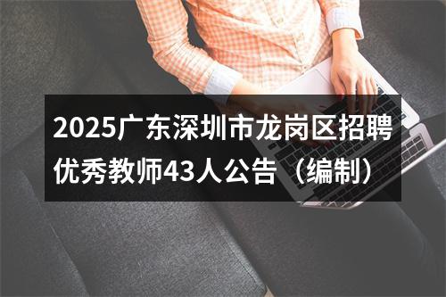 2025广东深圳市龙岗区招聘优秀教师43人公告（编制） 图片