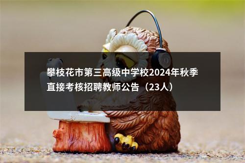 攀枝花市第三高级中学校2024年秋季直接考核招聘教师公告（23人） 图片