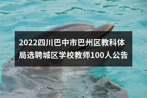 2022四川巴中市巴州区教科体局选聘城区学校教师100人公告 图片