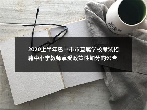 2020上半年巴中市市直属学校考试招聘中小学教师享受政策性加分的公告 图片