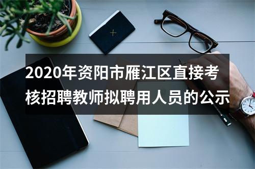 2020年资阳市雁江区直接考核招聘教师拟聘用人员的公示 图片