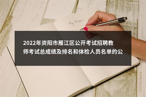 2022年资阳市雁江区公开考试招聘教师考试总成绩及排名和体检人员名单的公告 图片
