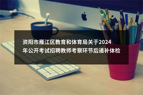 资阳市雁江区教育和体育局关于2024年公开考试招聘教师考察环节后递补体检的公告 图片