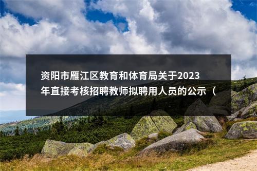 资阳市雁江区教育和体育局关于2023年直接考核招聘教师拟聘用人员的公示（第二批） 图片