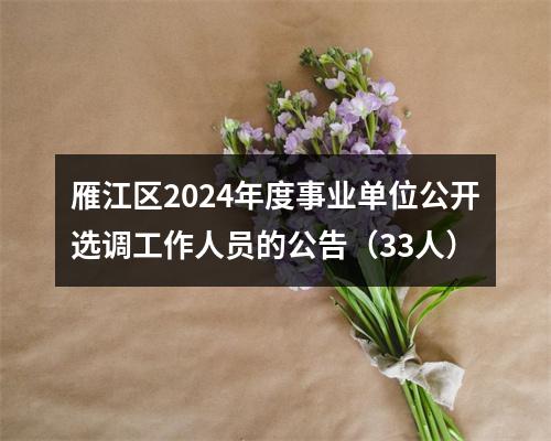 雁江区2024年度事业单位公开选调工作人员的公告（33人） 图片