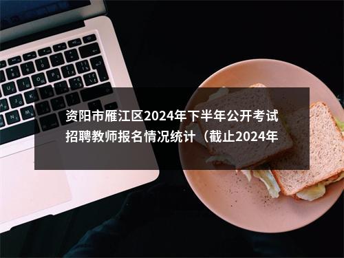 资阳市雁江区2024年下半年公开考试招聘教师报名情况统计（截止2024年11月5日9点） 图片