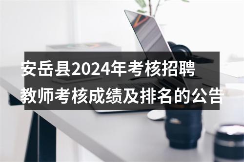安岳县2024年考核招聘教师考核成绩及排名的公告 图片
