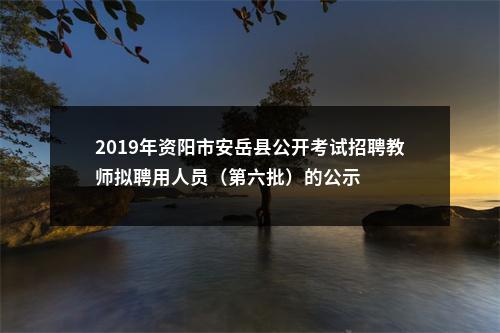 2019年资阳市安岳县公开考试招聘教师拟聘用人员（第六批）的公示 图片