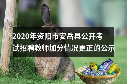 2020年资阳市安岳县公开考试招聘教师加分情况更正的公示 图片