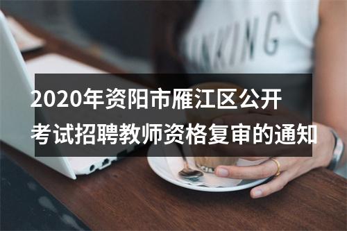 2020年资阳市雁江区公开考试招聘教师资格复审的通知 图片