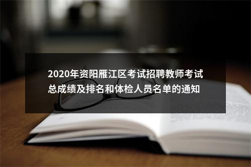 2020年资阳雁江区考试招聘教师考试总成绩及排名和体检人员名单的通知 图片