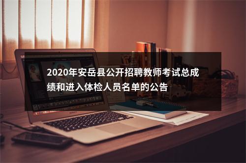 2020年安岳县公开招聘教师考试总成绩和进入体检人员名单的公告 图片