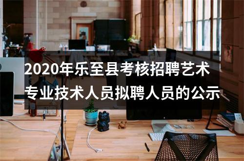 2020年乐至县考核招聘艺术专业技术人员拟聘人员的公示 图片