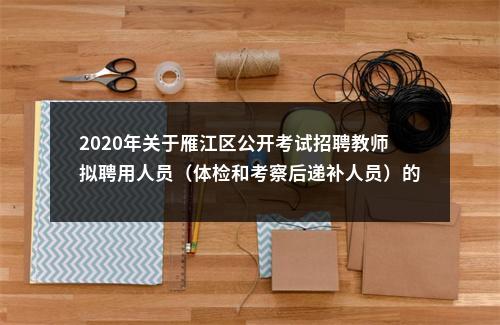 2020年关于雁江区公开考试招聘教师拟聘用人员（体检和考察后递补人员）的公示 图片