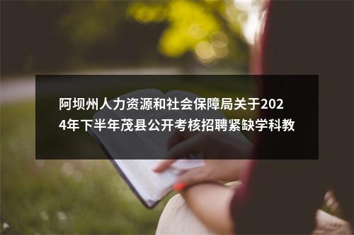 阿坝州人力资源和社会保障局关于2024年下半年茂县公开考核招聘紧缺学科教师的公告 图片