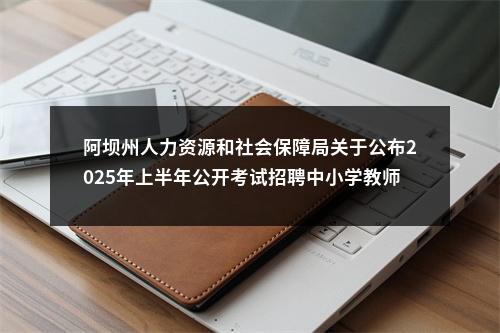 阿坝州人力资源和社会保障局关于公布2025年上半年公开考试招聘中小学教师笔试总成绩和笔试排名的公告 图片