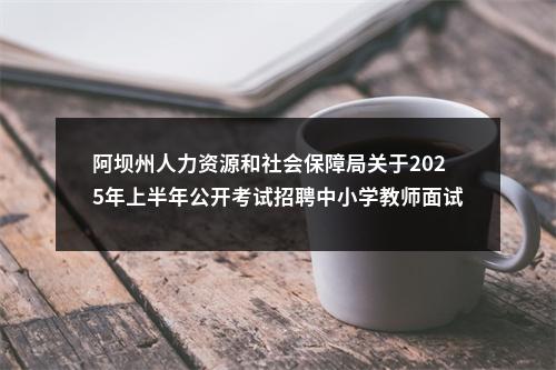 阿坝州人力资源和社会保障局关于2025年上半年公开考试招聘中小学教师面试资格审查和面试的公告 图片