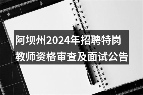 阿坝州2024年招聘特岗教师资格审查及面试公告 图片