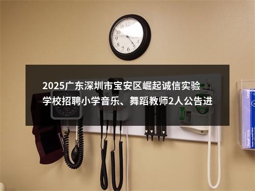 2025广东深圳市宝安区崛起诚信实验学校招聘小学音乐、舞蹈教师2人公告进入阅读模式 图片
