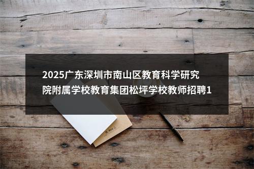 2025广东深圳市南山区教育科学研究院附属学校教育集团松坪学校教师招聘10人公告进入阅读模式 图片