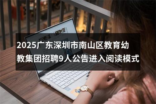 2025广东深圳市南山区教育幼教集团招聘9人公告进入阅读模式 图片