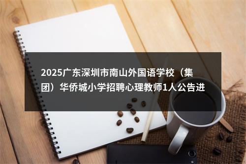2025广东深圳市南山外国语学校（集团）华侨城小学招聘心理教师1人公告进入阅读模式 图片