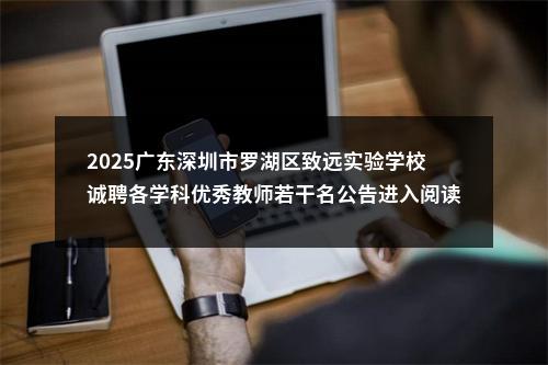 2025广东深圳市罗湖区致远实验学校诚聘各学科优秀教师若干名公告进入阅读模式 图片