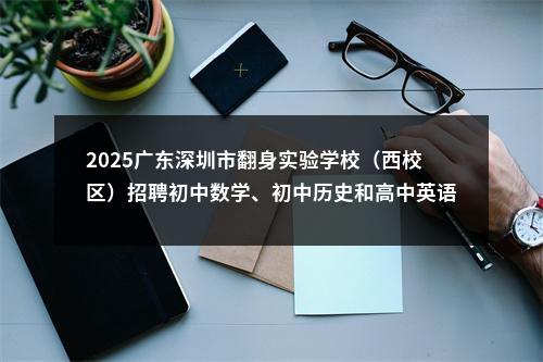 2025广东深圳市翻身实验学校（西校区）招聘初中数学、初中历史和高中英语教师3人公告进入阅读模式 图片