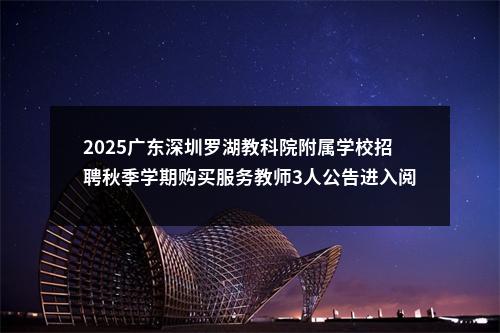 2025广东深圳罗湖教科院附属学校招聘秋季学期购买服务教师3人公告进入阅读模式 图片