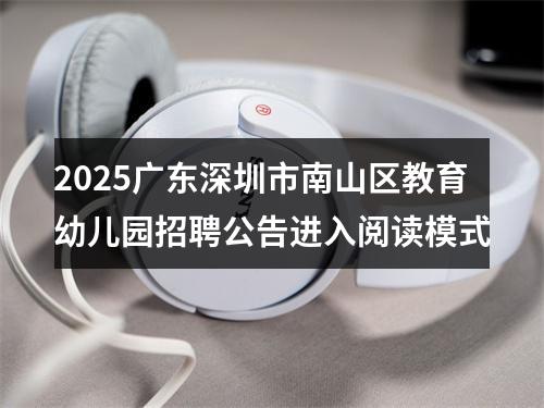2025广东深圳市南山区教育幼儿园招聘公告进入阅读模式 图片