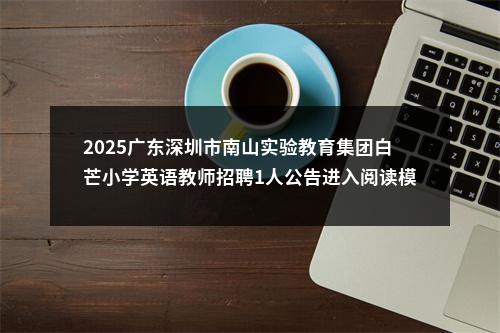 2025广东深圳市南山实验教育集团白芒小学英语教师招聘1人公告进入阅读模式 图片