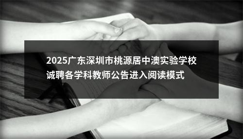 2025广东深圳市桃源居中澳实验学校诚聘各学科教师公告进入阅读模式 图片