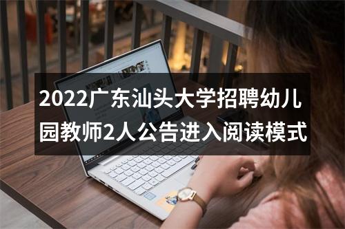 2022广东汕头大学招聘幼儿园教师2人公告进入阅读模式 图片