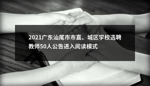 2021广东汕尾市市直、城区学校选聘教师50人公告进入阅读模式 图片