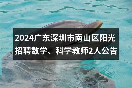 2024广东深圳市南山区阳光招聘数学、科学教师2人公告 图片