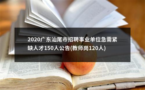 2020广东汕尾市招聘事业单位急需紧缺人才150人公告(教师岗120人)进入阅读模式 图片