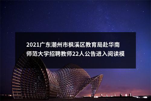 2021广东潮州市枫溪区教育局赴华南师范大学招聘教师22人公告进入阅读模式 图片