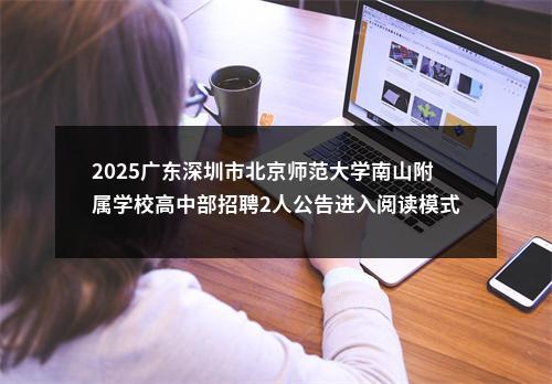 2025广东深圳市北京师范大学南山附属学校高中部招聘2人公告进入阅读模式 图片