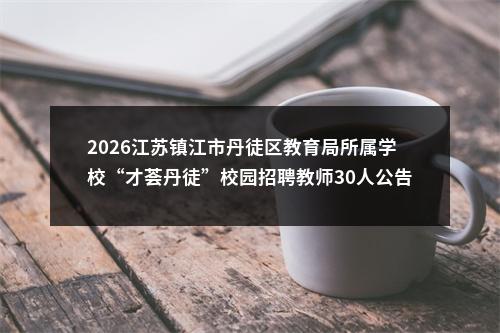 2026江苏镇江市丹徒区教育局所属学校“才荟丹徒”校园招聘教师30人公告                进入阅读模式 图片