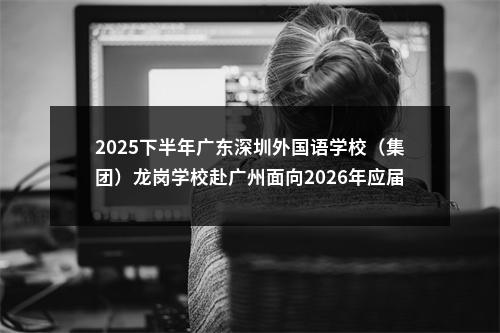 2025下半年广东深圳外国语学校（集团）龙岗学校赴广州面向2026年应届毕业生招聘教师18人公告进入阅读模式 图片