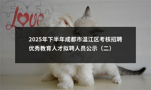 2025年下半年成都市温江区考核招聘优秀教育人才拟聘人员公示（二） 图片