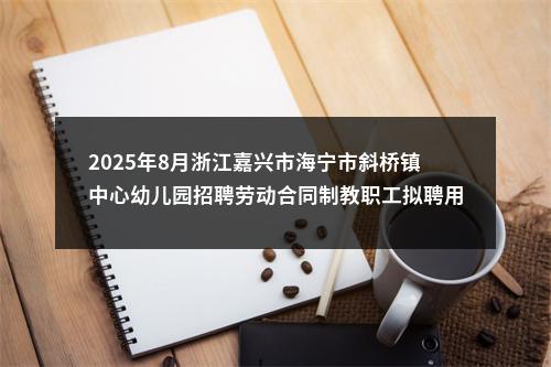 2025年8月浙江嘉兴市海宁市斜桥镇中心幼儿园招聘劳动合同制教职工拟聘用人员公示（三） 图片